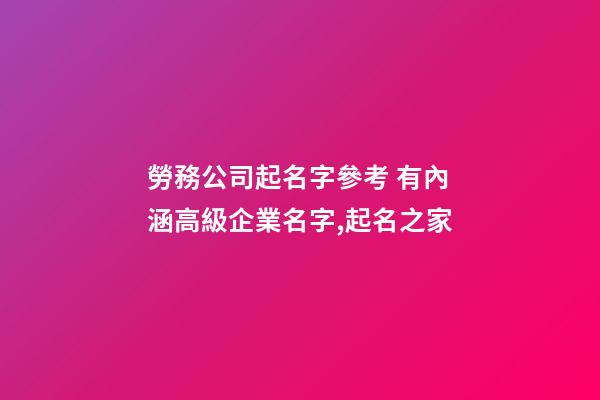 勞務公司起名字參考 有內涵高級企業名字,起名之家-第1張-公司起名-玄機派